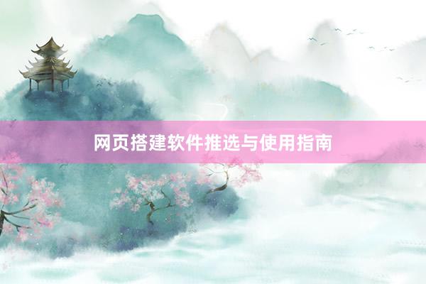 网页搭建软件推选与使用指南