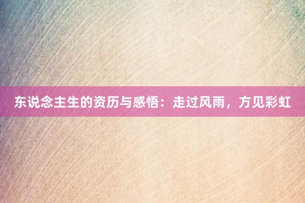 东说念主生的资历与感悟：走过风雨，方见彩虹
