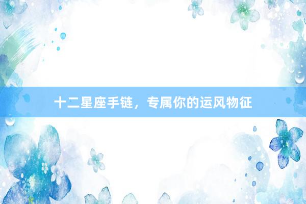十二星座手链，专属你的运风物征