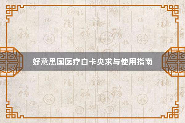 好意思国医疗白卡央求与使用指南